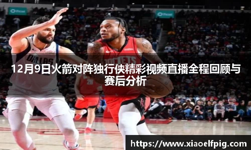 12月9日火箭对阵独行侠精彩视频直播全程回顾与赛后分析